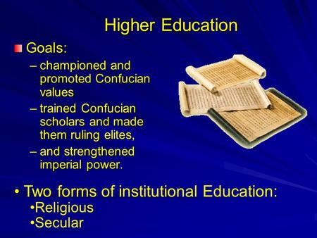 Higher Education Goals: –championed and promoted Confucian values –trained Confucian scholars and made them ruling elites, –and strengthened imperial power.