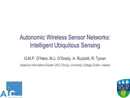 Autonomic Wireless Sensor Networks: Intelligent Ubiquitous Sensing G.M.P. O’Hare, M.J. O’Grady, A. Ruzzelli, R. Tynan Adaptive Information Cluster (AIC)