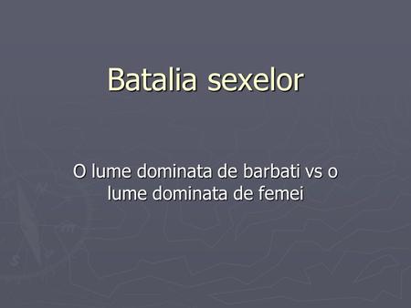 Batalia sexelor O lume dominata de barbati vs o lume dominata de femei.