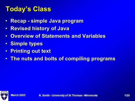 March 2005 1/20R. Smith - University of St Thomas - Minnesota Today’s Class Recap - simple Java programRecap - simple Java program Revised history of JavaRevised.