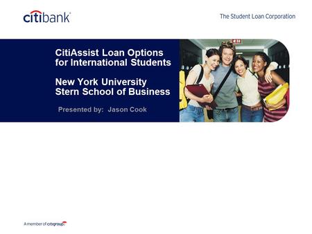 CitiAssist Loan Options for International Students New York University Stern School of Business Presented by: Jason Cook.