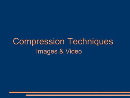 Compression Techniques Images & Video. Compressing Images ● GIF (Graphic Interchange Format) Codec – employs LZW method for lossless compression ● TIFF.