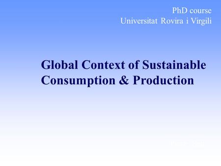 Place, Date Global Context of Sustainable Consumption & Production PhD course Universitat Rovira i Virgili.