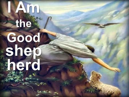 I Am the Good shep herd. Protector and guide in life The Good shephe rd John 10:11-18.