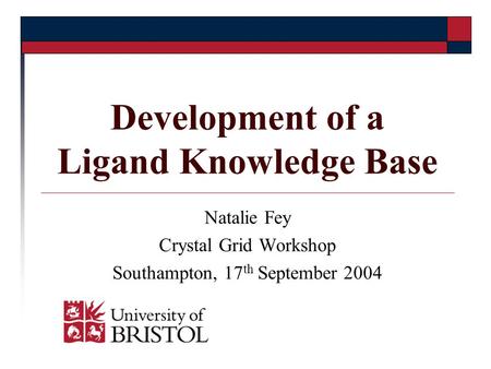 Development of a Ligand Knowledge Base Natalie Fey Crystal Grid Workshop Southampton, 17 th September 2004.