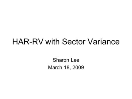 HAR-RV with Sector Variance Sharon Lee March 18, 2009.