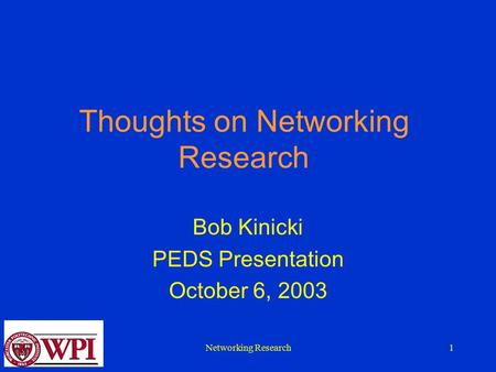 Networking Research1 Thoughts on Networking Research Bob Kinicki PEDS Presentation October 6, 2003.