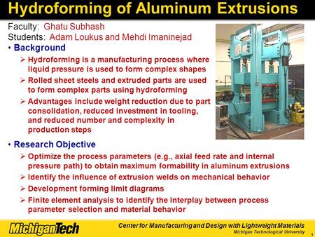 Center for Manufacturing and Design with Lightweight Materials Michigan Technological University 1 Hydroforming of Aluminum Extrusions Background  Hydroforming.