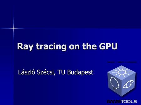 Ray tracing on the GPU László Szécsi, TU Budapest.