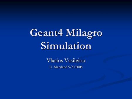 Geant4 Milagro Simulation Vlasios Vasileiou U. Maryland 5/5/2006.