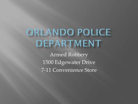 Armed Robbery 1500 Edgewater Drive 7-11 Convenience Store.