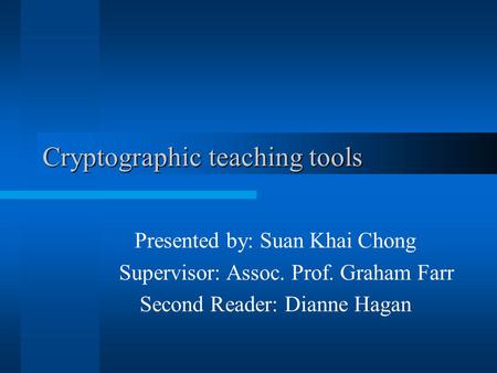 Cryptographic teaching tools Presented by: Suan Khai Chong Supervisor: Assoc. Prof. Graham Farr Second Reader: Dianne Hagan.