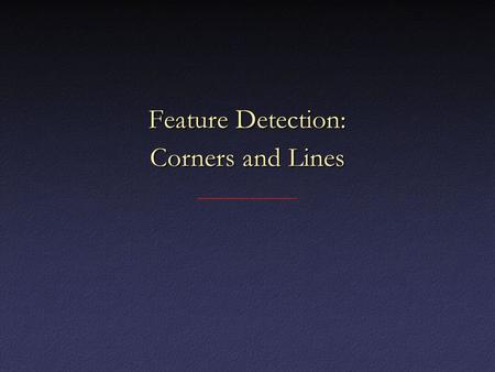 Feature Detection: Corners and Lines. Edges vs. Corners Edges = maxima in intensity gradientEdges = maxima in intensity gradient.