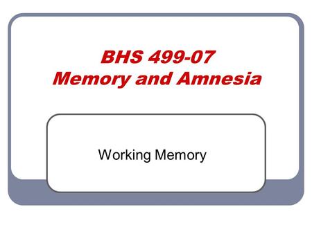 BHS 499-07 Memory and Amnesia Working Memory. Baddeley’s Model Baddeley and Hitch’s (1983) tripartite (three-part) model Central executive Control center.