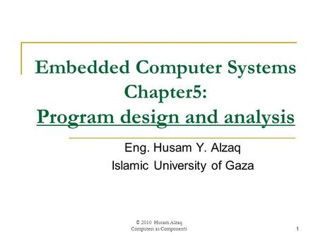 Embedded Computer Systems Chapter5: Program design and analysis Eng. Husam Y. Alzaq Islamic University of Gaza 1 © 2010 Husam Alzaq Computers as Components.