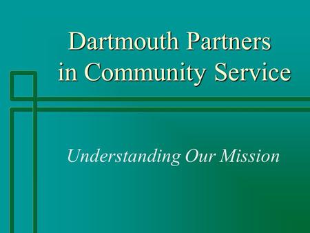 Dartmouth Partners in Community Service Dartmouth Partners in Community Service Understanding Our Mission.