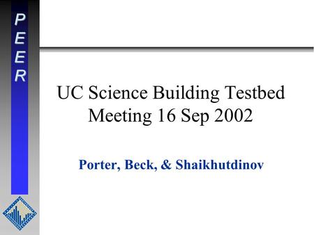 PEER UC Science Building Testbed Meeting 16 Sep 2002 Porter, Beck, & Shaikhutdinov.