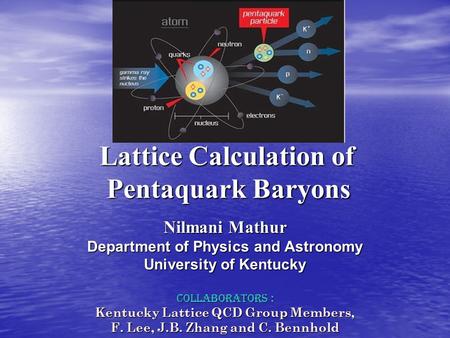 Lattice Calculation of Pentaquark Baryons Nilmani Mathur Department of Physics and Astronomy University of Kentucky Collaborators : Kentucky Lattice QCD.