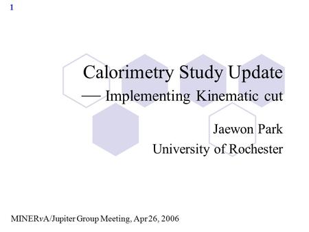 1 Calorimetry Study Update — Implementing Kinematic cut Jaewon Park University of Rochester MINERvA/Jupiter Group Meeting, Apr 26, 2006.