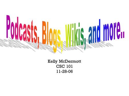 Kelly McDermott CSC 101 11-28-06 Podcast Podcasting is the method of distributing multimedia files such as audio or video programs, over the internet.