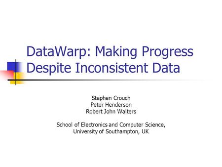 DataWarp: Making Progress Despite Inconsistent Data Stephen Crouch Peter Henderson Robert John Walters School of Electronics and Computer Science, University.