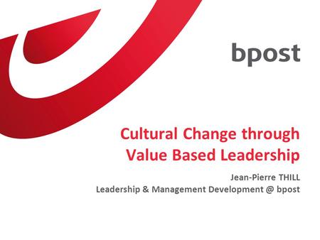 Cultural Change through Value Based Leadership Jean-Pierre THILL Leadership & Management bpost.