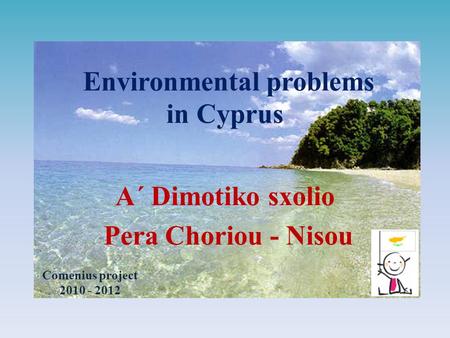 Environmental problems in Cyprus Α΄ Dimotiko sxolio Pera Choriou - Nisou Comenius project 2010 - 2012.