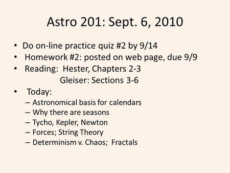 Astro 201: Sept. 6, 2010 Do on-line practice quiz #2 by 9/14 Homework #2: posted on web page, due 9/9 Reading: Hester, Chapters 2-3 Gleiser: Sections 3-6.