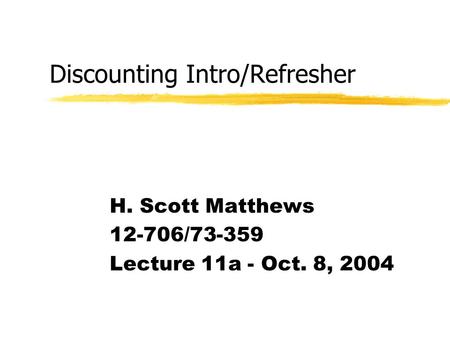 Discounting Intro/Refresher H. Scott Matthews 12-706/73-359 Lecture 11a - Oct. 8, 2004.