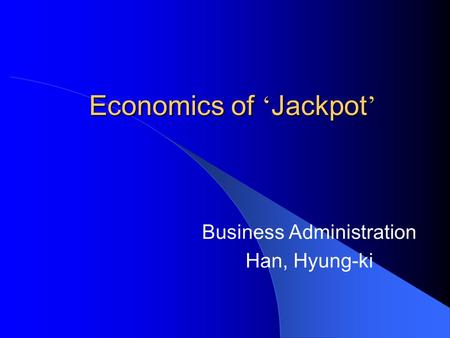 Economics of ‘ Jackpot ’ Business Administration Han, Hyung-ki.