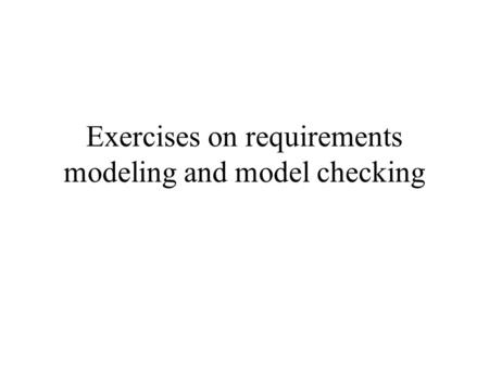 Exercises on requirements modeling and model checking.