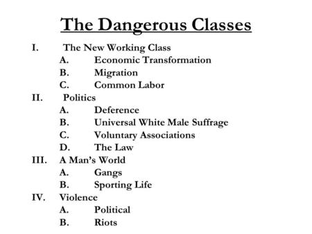 The Dangerous Classes I.The New Working Class A.Economic Transformation B.Migration C.Common Labor II.Politics A.Deference B.Universal White Male Suffrage.