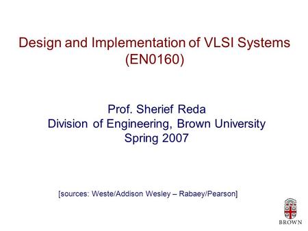 Design and Implementation of VLSI Systems (EN0160) Prof. Sherief Reda Division of Engineering, Brown University Spring 2007 [sources: Weste/Addison Wesley.