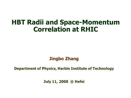 HBT Radii and Space-Momentum Correlation at RHIC Jingbo Zhang Department of Physics, Harbin Institute of Technology July 11, Hefei.