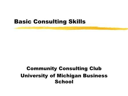 Basic Consulting Skills Community Consulting Club University of Michigan Business School.