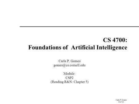 Carla P. Gomes CS4700 CS 4700: Foundations of Artificial Intelligence Carla P. Gomes Module: CSP2 (Reading R&N: Chapter 5)