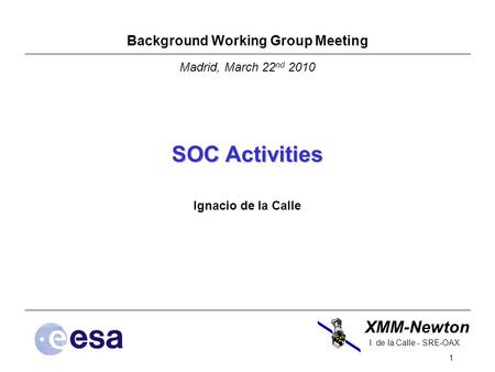 XMM-Newton 1 I. de la Calle - SRE-OAX Background Working Group Meeting Madrid, March 22 nd 2010 SOC Activities Ignacio de la Calle.