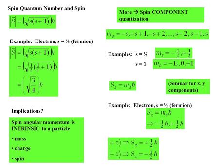 Spin Quantum Number and Spin Example: Electron, s = ½ (fermion) Implications? Spin angular momentum is INTRINSIC to a particle mass charge spin More 