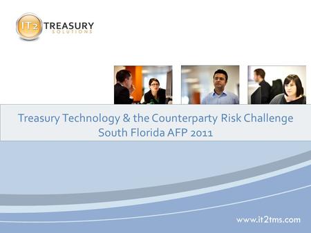 Www.it2tms.com Treasury Technology & the Counterparty Risk Challenge South Florida AFP 2011.