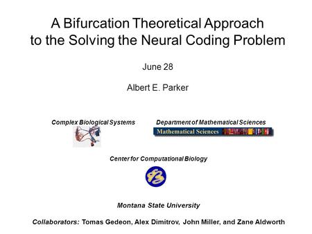 A Bifurcation Theoretical Approach to the Solving the Neural Coding Problem June 28 Albert E. Parker Complex Biological Systems Department of Mathematical.