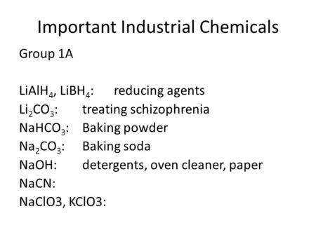 Important Industrial Chemicals Group 1A LiAlH 4, LiBH 4 :reducing agents Li 2 CO 3 : treating schizophrenia NaHCO 3 :Baking powder Na 2 CO 3 :Baking soda.