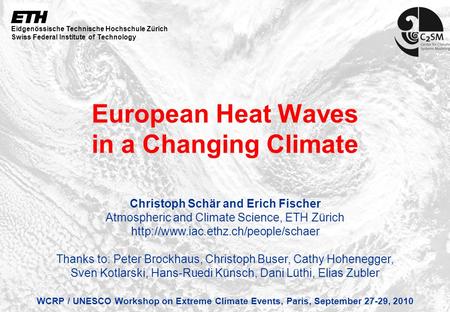 Schär, ETH Zürich 1 European Heat Waves in a Changing Climate WCRP / UNESCO Workshop on Extreme Climate Events, Paris, September 27-29, 2010 Christoph.