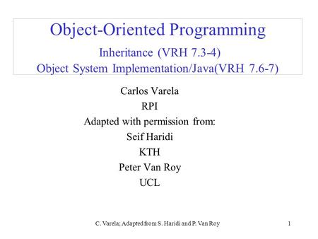 C. Varela; Adapted from S. Haridi and P. Van Roy1 Object-Oriented Programming Inheritance (VRH 7.3-4) Object System Implementation/Java(VRH 7.6-7) Carlos.