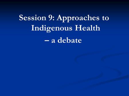 Session 9: Approaches to Indigenous Health – a debate.