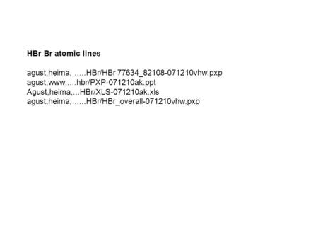 HBr Br atomic lines agust,heima,.....HBr/HBr 77634_82108-071210vhw.pxp agust,www,....hbr/PXP-071210ak.ppt Agust,heima,...HBr/XLS-071210ak.xls agust,heima,.....HBr/HBr_overall-071210vhw.pxp.