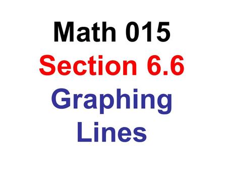 Math 015 Section 6.6 Graphing Lines. Objective: To check solutions of an equation in two variables. Question: Is (-3, 7) a solution of y = -2x + 1 ? y.