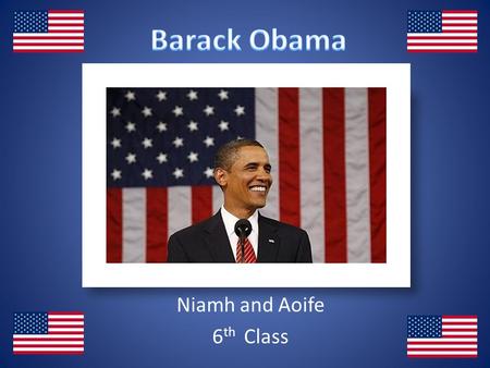 Niamh and Aoife 6 th Class. Niamh He is the first African – American president. He grew up in Kenya with his grandmother. He is from the Democratic Party.