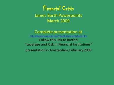 Financial Crisis James Barth Powerpoints March 2009 Complete presentation at  Follow this link to.