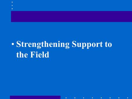 Strengthening Support to the Field. ISSUES Desire for Washington support variable Ability to access support varies Ways of accessing support varies.