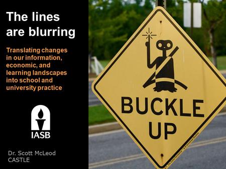The lines are blurring Translating changes in our information, economic, and learning landscapes into school and university practice Dr. Scott McLeod CASTLE.